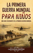 La Primera Guerra Mundial para Nios: Una gua fascinante de la Primera Guerra Mundial