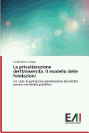 La Privatizzazione Dell'universita. Il Modello Delle Fondazioni - Noto La Diega Guido