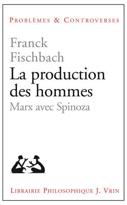 La Production Des Hommes: Marx Avec Spinoza - Fischbach, Franck