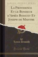 La Providence Et Le Bonheur D'Apres Bossuet Et Joseph de Maistre (Classic Reprint)