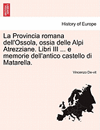 La Provincia Romana Dell'ossola, Ossia Delle Alpi Atrezziane. Libri III ... E Memorie Dell'antico Castello Di Matarella.