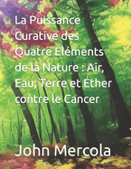 La Puissance Curative des Quatre ?l?ments de la Nature: Air, Eau, Terre et ?ther contre le Cancer