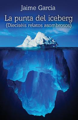 La punta del iceberg: 16 relatos asombrosos - Garcia, Jaime