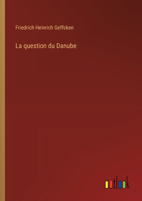 La Question Du Danube - Geffcken, Friedrich Heinrich