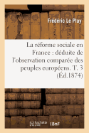 La Rforme Sociale En France: Dduite de l'Observation Compare Des Peuples Europens. T. 3