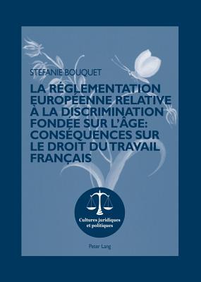 La Rglementation Europenne Relative  La Discrimination Fonde Sur l'ge: Consquences Sur Le Droit Du Travail Franais: Prface Du Professeur Joachim Gruber, Universit Paris Ouest-Nanterre La Dfense - Rohlfing-Dijoux, Stphanie (Editor), and Seul, Otmar (Editor), and Bouquet, Stefanie