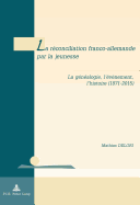 La R?conciliation Franco-Allemande Par La Jeunesse: La G?n?alogie, l'?v?nement, l'Histoire (1871-2015)