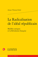 La Radicalisation de l'Ideal Republicain: Modeles Antiques Et La Revolution Francaise