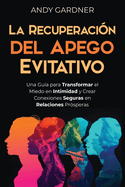 La recuperaci?n del apego evitativo: Una gu?a para transformar el miedo en intimidad y crear conexiones seguras en relaciones pr?speras