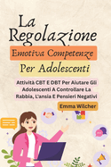 La Regolazione Emotiva Competenze Per Adolescenti: Attivit? CBT E DBT Per Aiutare Gli Adolescenti A Controllare La Rabbia, L'ansia E Pensieri Negativi