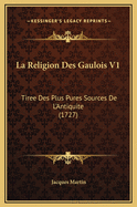 La Religion Des Gaulois V1: Tiree Des Plus Pures Sources de L'Antiquite (1727)