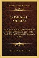 La Religiosa In Solitudine: Opera, In Cui Si Porge Alle Monache Il Modo D'Impiegarsi Con Frutto Negli Esercizj Spirituali Di S. Ignazio (1704)