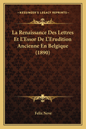 La Renaissance Des Lettres Et L'Essor De L'Erudition Ancienne En Belgique (1890)