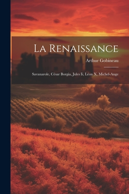 La Renaissance: Savanarole, Cesar Borgia, Jules II, Leon X, Michel-Ange - Gobineau, Arthur