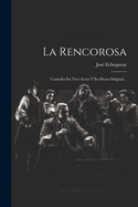 La Rencorosa: Comedia En Tres Actos y En Prosa Original...