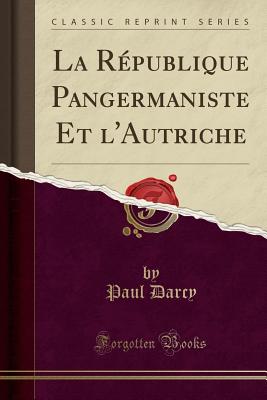 La Republique Pangermaniste Et L'Autriche (Classic Reprint) - Darcy, Paul