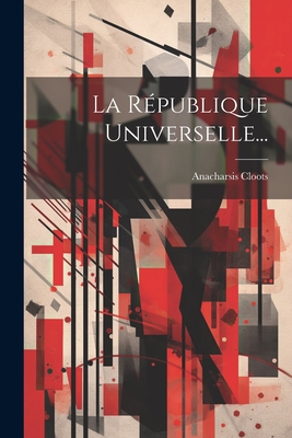 La Republique Universelle... - Cloots, Anacharsis