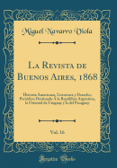 La Revista de Buenos Aires, 1868, Vol. 16: Historia Americana, Literatura y Derecho; Periodico Destinado a la Republica Argentina, La Oriental de Uruguay y La del Paraguay (Classic Reprint)