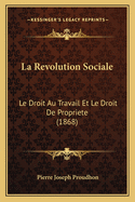La Revolution Sociale: Le Droit Au Travail Et Le Droit de Propriete (1868)