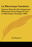 La Rhetorique Sanskrite: Exposee Dans Son Developpement Historique Et Ses Rapports Avec La Rhetorique Classique (1884)