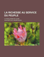 La Richesse Au Service Du Peuple: Le Familist?re de Guise