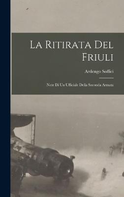 La ritirata del friuli: Note di un ufficiale della seconda armata - Soffici, Ardengo