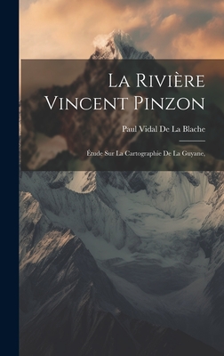 La Rivire Vincent Pinzon: tude Sur La Cartographie De La Guyane, - De La Blache, Paul Vidal