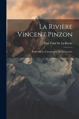 La Rivire Vincent Pinzon: tude Sur La Cartographie De La Guyane, - De La Blache, Paul Vidal