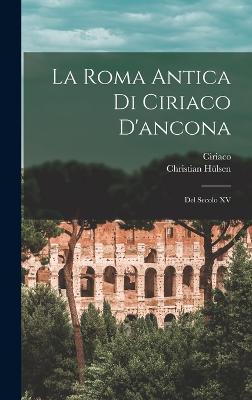 La Roma Antica Di Ciriaco D'Ancona: del Secolo XV - H?lsen, Christian, and Ciriaco