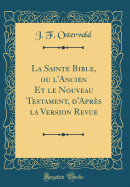 La Sainte Bible, Ou l'Ancien Et Le Nouveau Testament, d'Aprs La Version Revue (Classic Reprint)