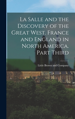 La Salle and the Discovery of the Great West. France and England in North America. Part Third - Little Brown and Company (Creator)