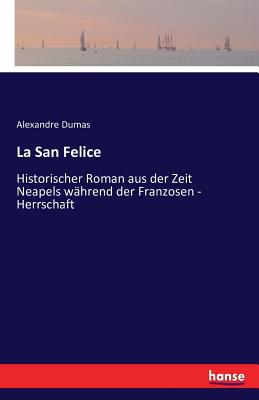 La San Felice: Historischer Roman aus der Zeit Neapels whrend der Franzosen - Herrschaft - Dumas, Alexandre