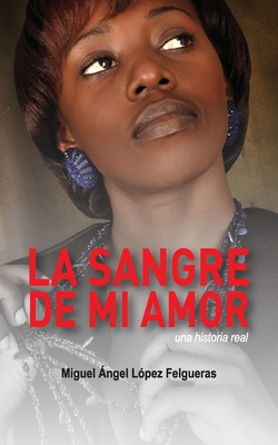 La sangre de mi amor: Una historia real - Lopez Felgueras, Miguel Angel