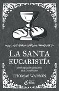 La santa eucarista: Breve explicacin del misterio de la Cena del Seor