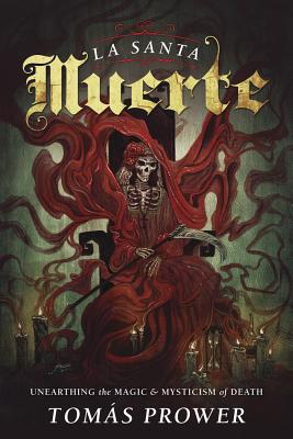 La Santa Muerte: Unearthing the Magic & Mysticism of Death - Prower, Tomas