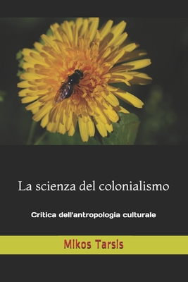 La scienza del colonialismo: Critica dell'antropologia culturale - Galavotti, Enrico, and Tarsis, Mikos