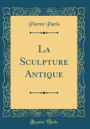 La Sculpture Antique (Classic Reprint)