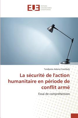 La Securite de L'Action Humanitaire En Periode de Conflit Arme - Coulibaly, Tandjama