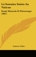 La Semaine Sainte Au Vatican: Etude Musicale Et Pittoresque (1867)