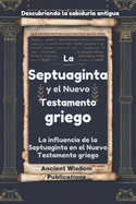 La Septuaginta y el Nuevo Testamento griego (Descubriendo la sabidura antigua): La influencia de la Septuaginta en el Nuevo Testamento griego