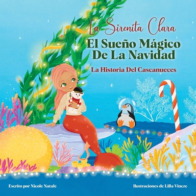 La Sirenita Clara El Sueo Mgico De La Navidad: La Historia Del Cascanueces - Natale, Nicole, and Vincze, Lilla (Illustrator), and Colomina Limonero, Immaculada (Translated by)