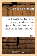 La Socit Des Jacobins: Recueil de Documents Pour l'Histoire Du Club Des Jacobins de Paris. Tome 4 - Aulard, Franois-Alphonse