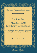 La Soci?t? Fran?aise Au Dix-Septi?me Si?cle: An Account of French Society in the Xviith Century from Contemporary Writers (Classic Reprint)