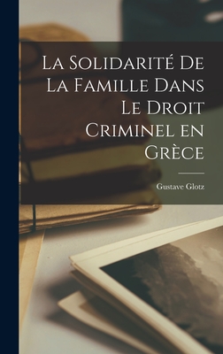 La Solidarite de La Famille Dans Le Droit Criminel En Grece - Glotz, Gustave