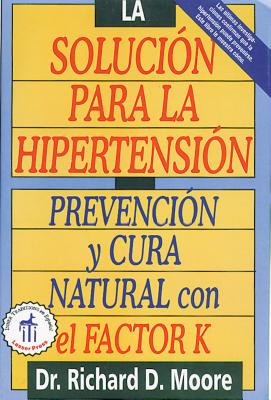 La Solucion Para La Hipertension: Prevencion y Cura Natural Con El Factor K - Moore, Richard D, Dr., M.D., Ph.D.