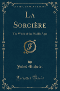 La Sorciere: The Witch of the Middle Ages (Classic Reprint)