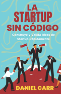 La Startup Sin C?digo: Construye y Valida Ideas de Startup Rpidamente