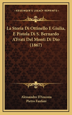 La Storia Di Ottinello E Giulia, E Pistola Di S. Bernardo A'Frati del Monti Di Dio (1867) - D'Ancona, Alessandro, and Fanfani, Pietro