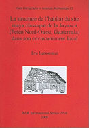 La structure de l'habitat du site maya classique de la Joyanca (Petn Nord-Ouest, Guatemala) dans son environnement local