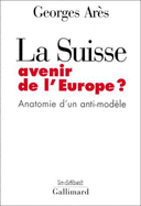 La Suisse: Avenir de L'Europe ?: Anatomie D'Un Anti-Modele - Ares, Georges